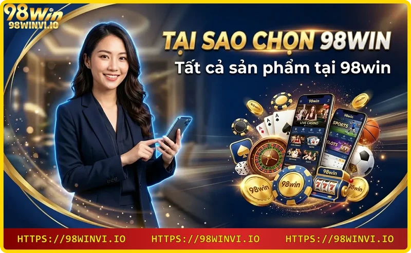 Tại sao chọn 98win: Các sản phẩm tại 98WIN